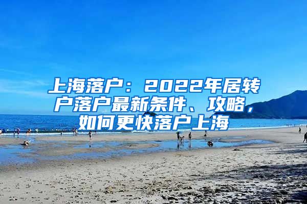 上海落户：2022年居转户落户最新条件、攻略，如何更快落户上海