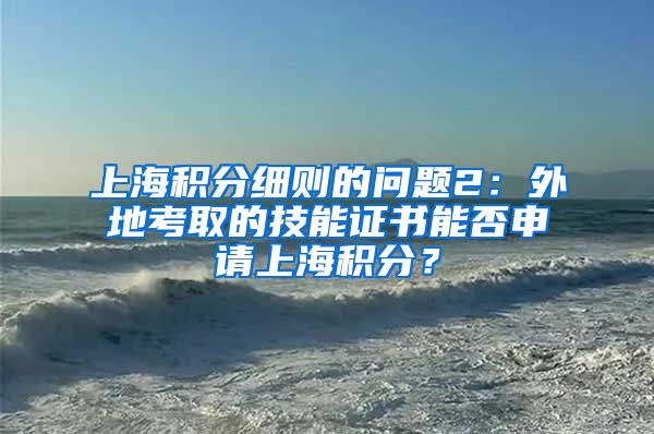 上海积分细则的问题2：外地考取的技能证书能否申请上海积分？