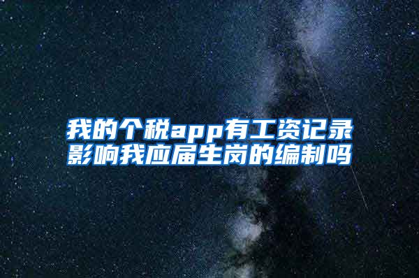 我的个税app有工资记录影响我应届生岗的编制吗