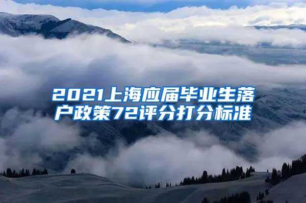 2021上海应届毕业生落户政策72评分打分标准