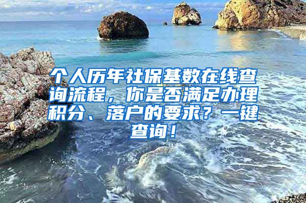 个人历年社保基数在线查询流程，你是否满足办理积分、落户的要求？一键查询！