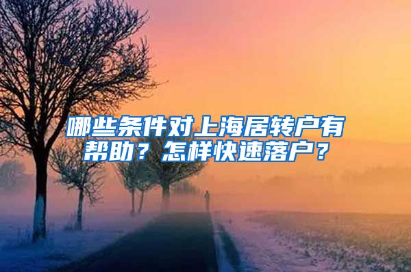 哪些条件对上海居转户有帮助？怎样快速落户？