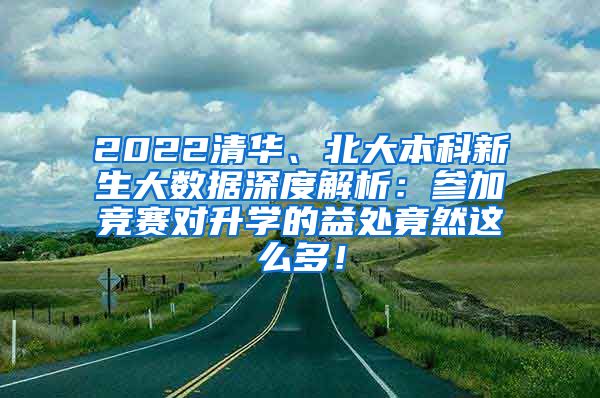 2022清华、北大本科新生大数据深度解析：参加竞赛对升学的益处竟然这么多！