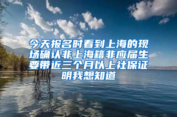 今天报名时看到上海的现场确认非上海籍非应届生要带近三个月以上社保证明我想知道