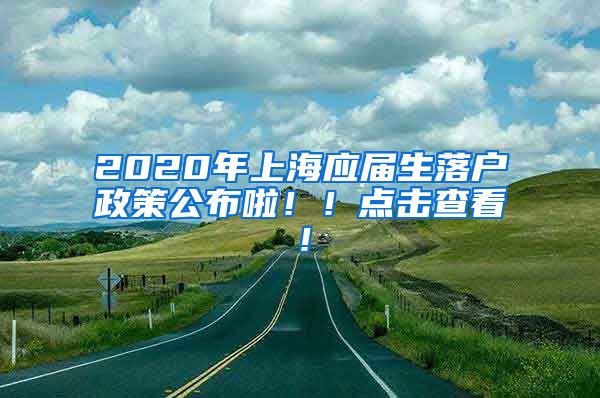 2020年上海应届生落户政策公布啦！！点击查看！