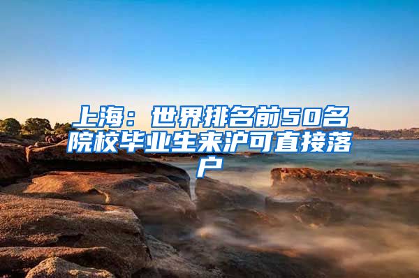 上海：世界排名前50名院校毕业生来沪可直接落户