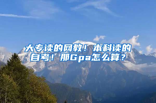 大专读的网教！本科读的自考！那Gpa怎么算？