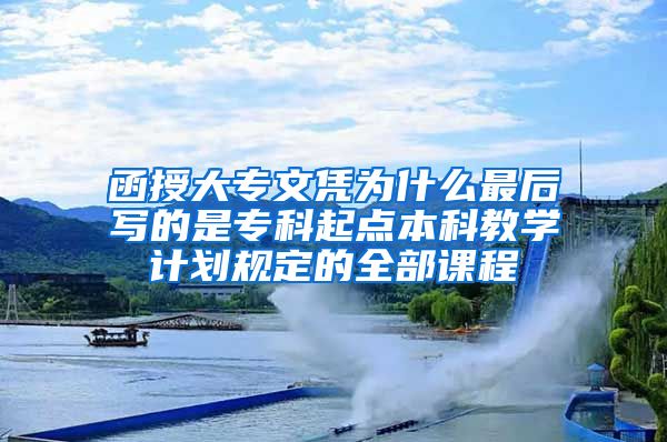 函授大专文凭为什么最后写的是专科起点本科教学计划规定的全部课程