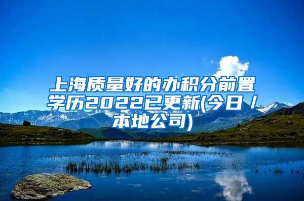 上海质量好的办积分前置学历2022已更新(今日／本地公司)