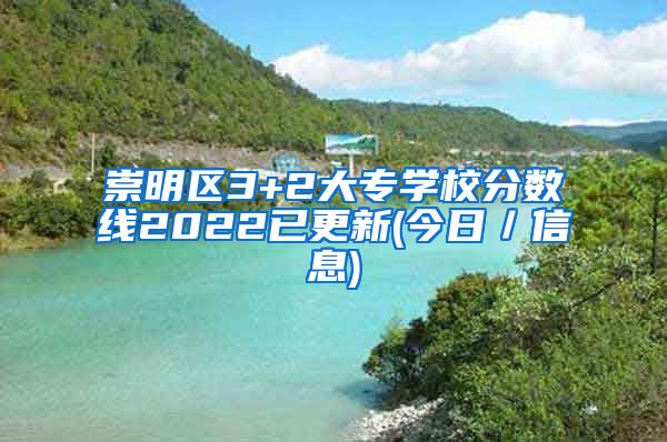 崇明区3+2大专学校分数线2022已更新(今日／信息)