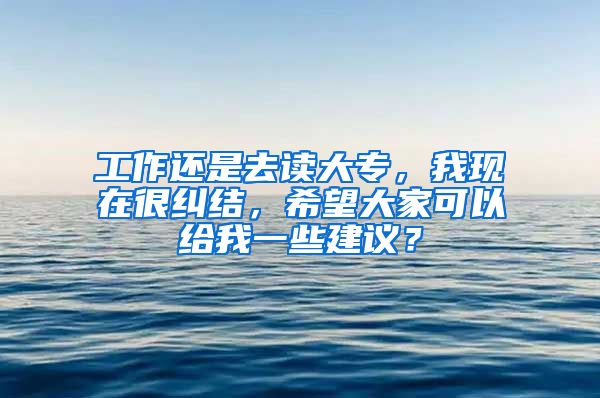 工作还是去读大专，我现在很纠结，希望大家可以给我一些建议？