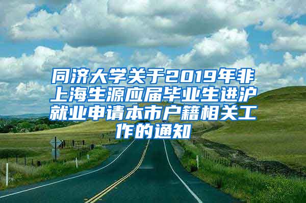 同济大学关于2019年非上海生源应届毕业生进沪就业申请本市户籍相关工作的通知