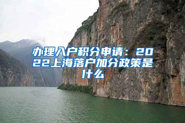 办理入户积分申请：2022上海落户加分政策是什么