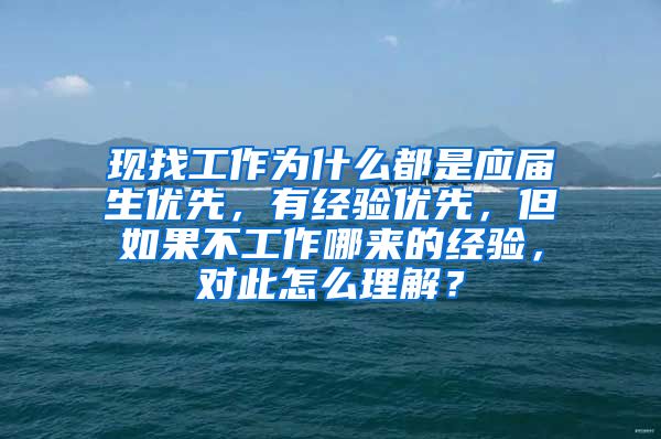 现找工作为什么都是应届生优先，有经验优先，但如果不工作哪来的经验，对此怎么理解？