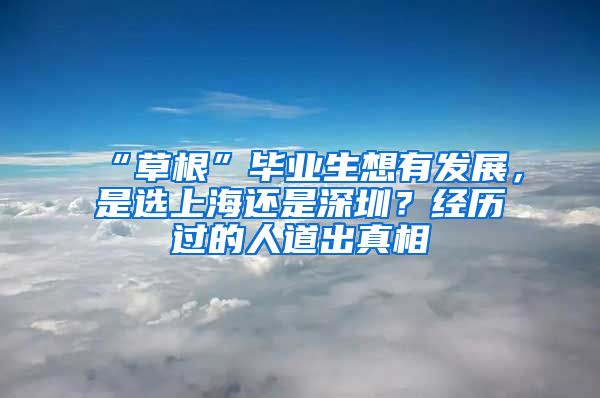 “草根”毕业生想有发展，是选上海还是深圳？经历过的人道出真相