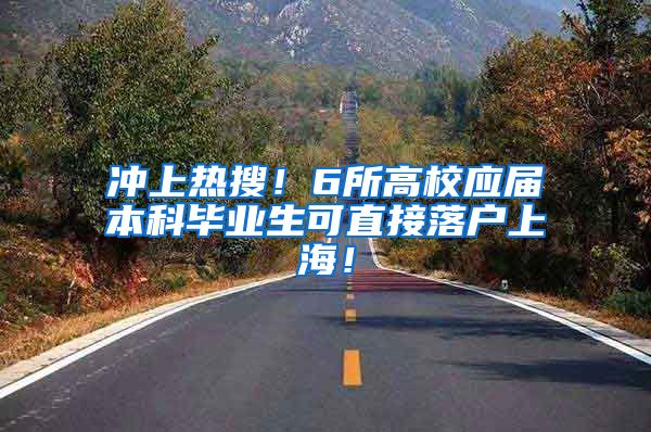 冲上热搜！6所高校应届本科毕业生可直接落户上海！