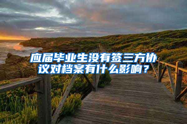 应届毕业生没有签三方协议对档案有什么影响？