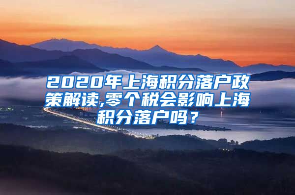 2020年上海积分落户政策解读,零个税会影响上海积分落户吗？