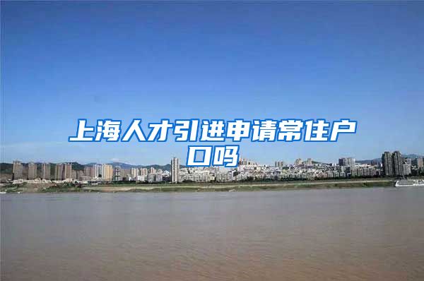 上海人才引进申请常住户口吗