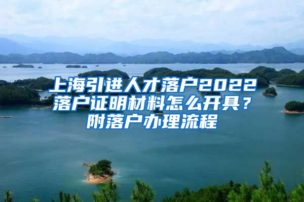 上海引进人才落户2022落户证明材料怎么开具？附落户办理流程