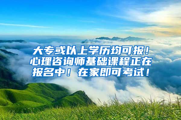 大专或以上学历均可报！心理咨询师基础课程正在报名中！在家即可考试！