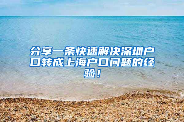 分享一条快速解决深圳户口转成上海户口问题的经验！