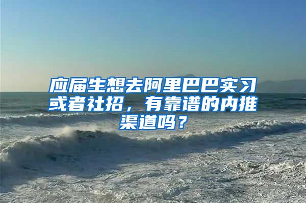 应届生想去阿里巴巴实习或者社招，有靠谱的内推渠道吗？