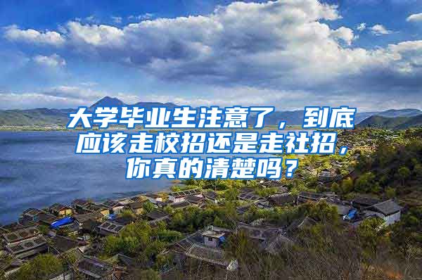 大学毕业生注意了，到底应该走校招还是走社招，你真的清楚吗？