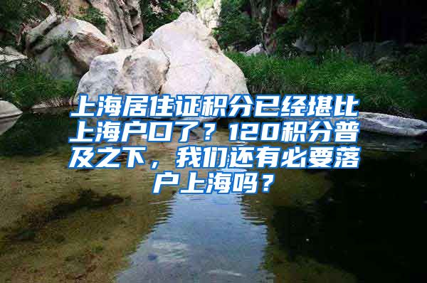 上海居住证积分已经堪比上海户口了？120积分普及之下，我们还有必要落户上海吗？