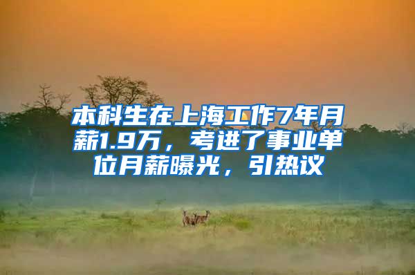 本科生在上海工作7年月薪1.9万，考进了事业单位月薪曝光，引热议