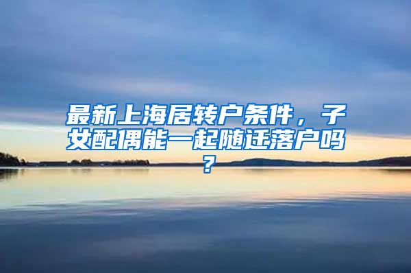 最新上海居转户条件，子女配偶能一起随迁落户吗？