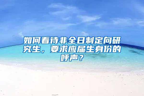 如何看待非全日制定向研究生，要求应届生身份的呼声？