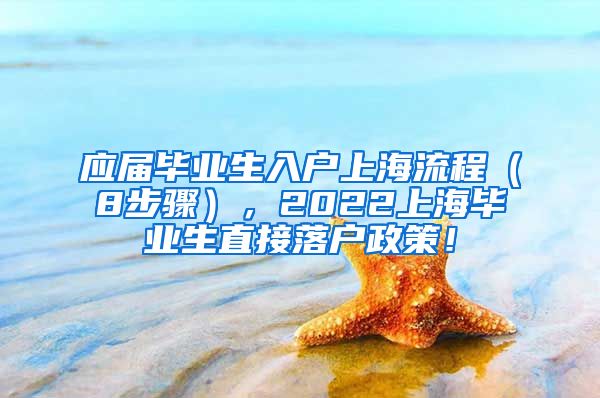 应届毕业生入户上海流程（8步骤），2022上海毕业生直接落户政策！