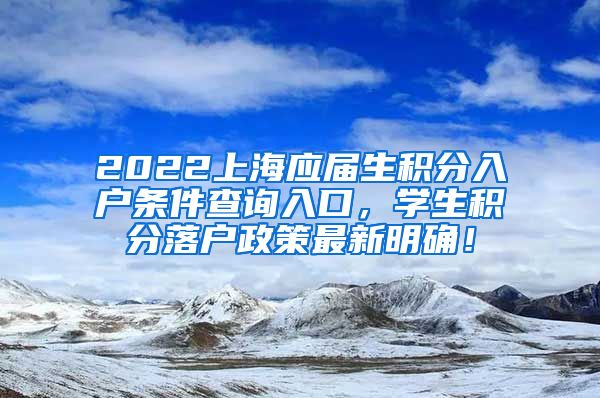 2022上海应届生积分入户条件查询入口，学生积分落户政策最新明确！