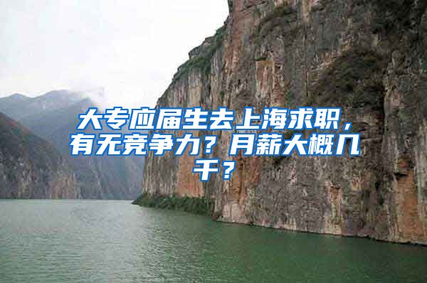 大专应届生去上海求职，有无竞争力？月薪大概几千？