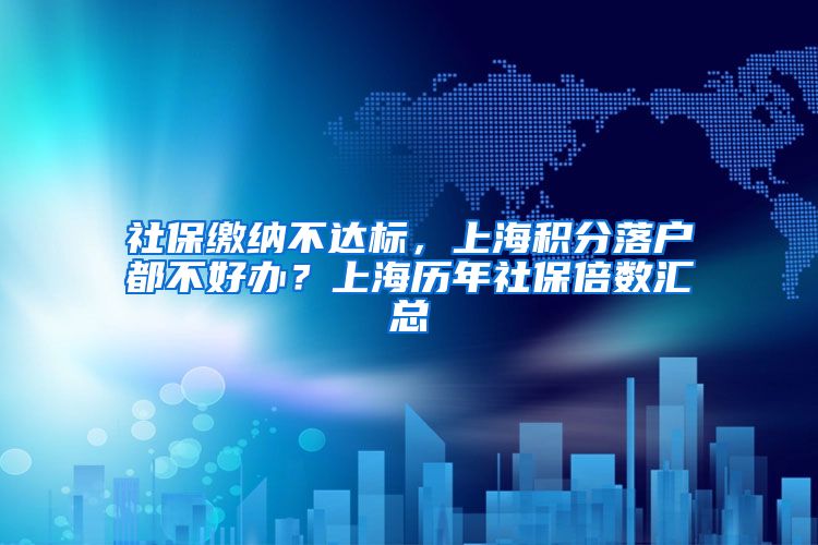 社保缴纳不达标，上海积分落户都不好办？上海历年社保倍数汇总