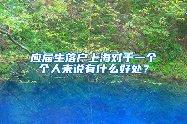 应届生落户上海对于一个个人来说有什么好处？