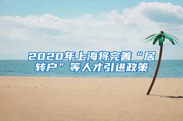 2020年上海将完善“居转户”等人才引进政策