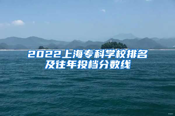 2022上海专科学校排名及往年投档分数线