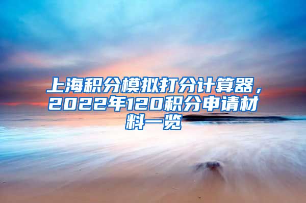 上海积分模拟打分计算器，2022年120积分申请材料一览