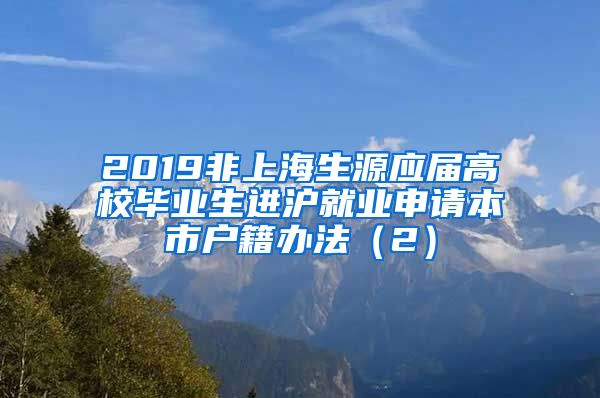 2019非上海生源应届高校毕业生进沪就业申请本市户籍办法（2）