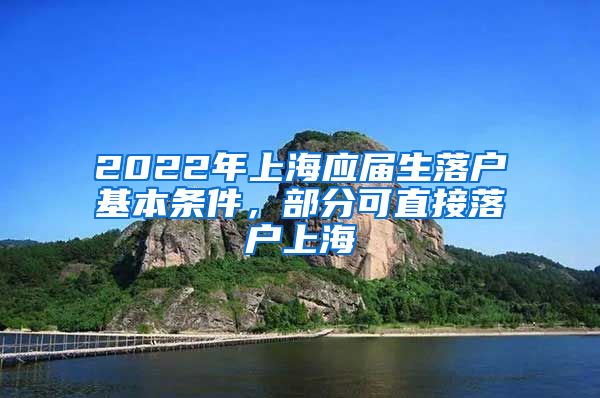 2022年上海应届生落户基本条件，部分可直接落户上海