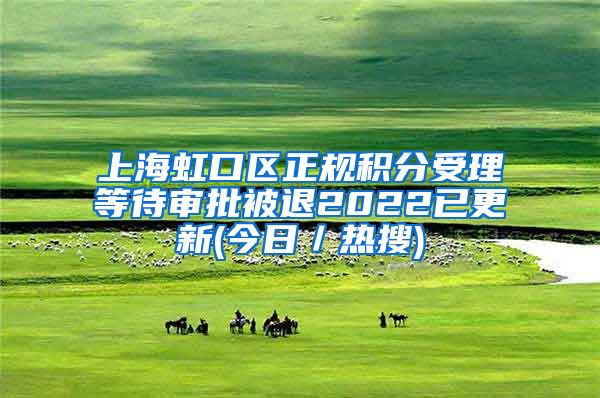 上海虹口区正规积分受理等待审批被退2022已更新(今日／热搜)