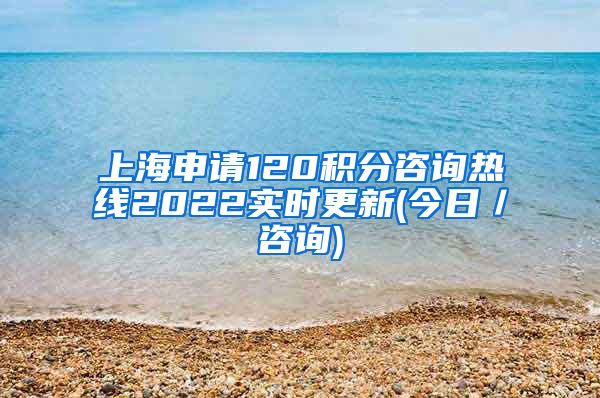 上海申请120积分咨询热线2022实时更新(今日／咨询)