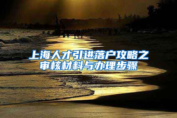 上海人才引进落户攻略之审核材料与办理步骤