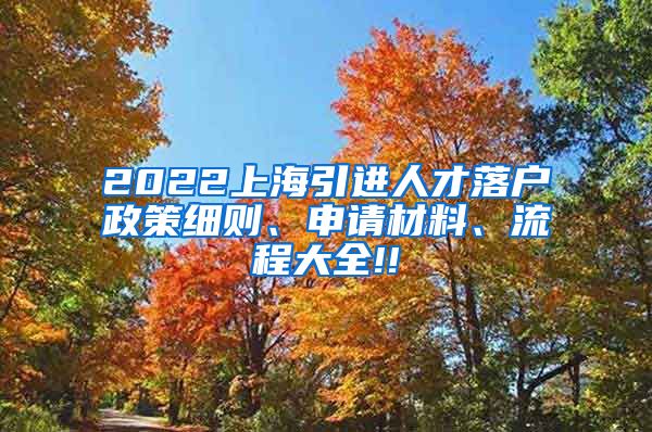 2022上海引进人才落户政策细则、申请材料、流程大全!!