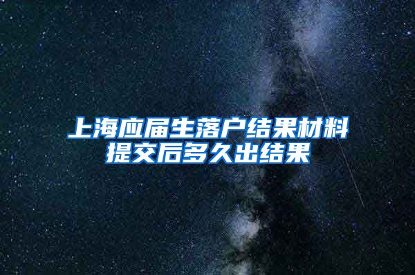 上海应届生落户结果材料提交后多久出结果