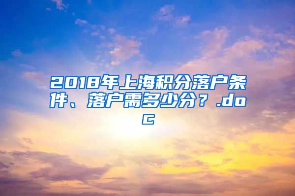2018年上海积分落户条件、落户需多少分？.doc