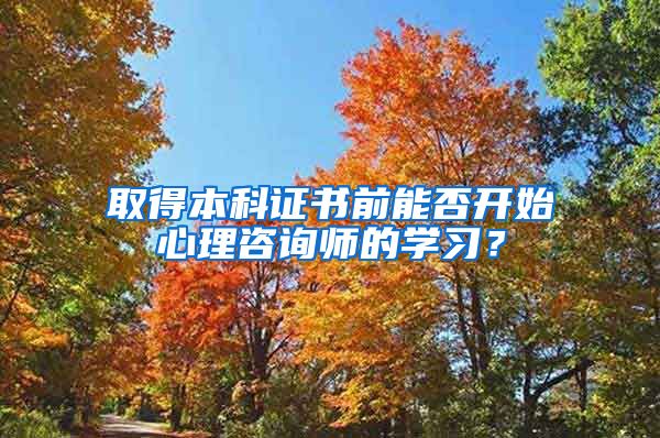 取得本科证书前能否开始心理咨询师的学习？