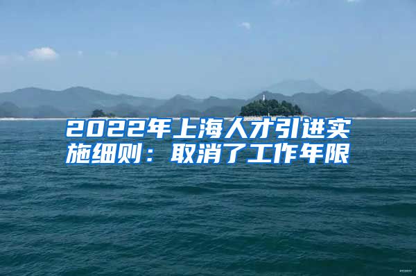 2022年上海人才引进实施细则：取消了工作年限